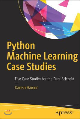 Python Machine Learning Case Studies: Five Case Studies for the Data Scientist
