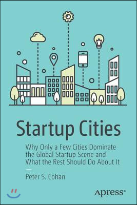 Startup Cities: Why Only a Few Cities Dominate the Global Startup Scene and What the Rest Should Do about It