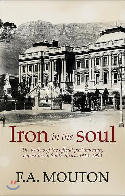 Iron in the Soul: The Leaders of the Official Parliamentary Opposition in South Africa, 1910-1993