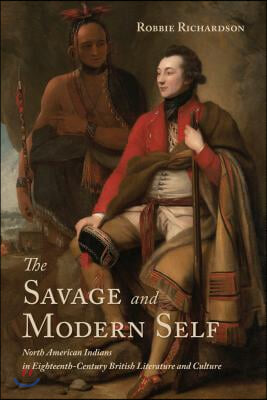 The Savage and Modern Self: North American Indians in Eighteenth-Century British Literature and Culture