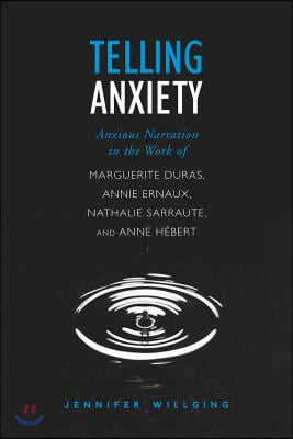 Telling Anxiety: Anxious Narration in the Work of Marguerite Duras, Annie Ernaux, Nathalie Sarraute, and Anne Herbert