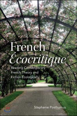 French &#39;Ecocritique&#39;: Reading Contemporary French Theory and Fiction Ecologically