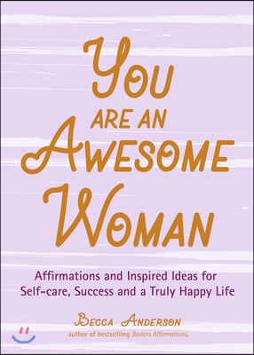 You Are an Awesome Woman: Affirmations and Inspired Ideas for Self-Care, Success and a Truly Happy Life (Positive Book for Women)