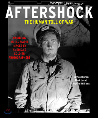 Aftershock: The Human Toll of War: Haunting World War II Images by America&#39;s Soldier Photographers