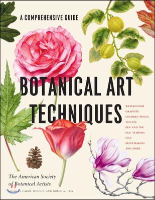 Botanical Art Techniques: A Comprehensive Guide to Watercolor, Graphite, Colored Pencil, Vellum, Pen and Ink, Egg Tempera, Oils, Printmaking, an