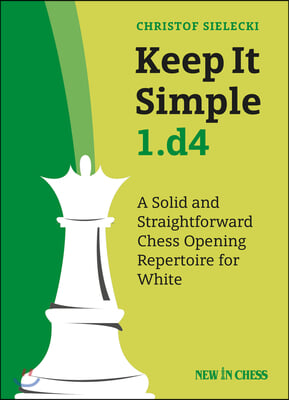 Keep It Simple 1.D4: A Solid and Straightforward Chess Opening Repertoire for White