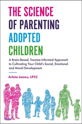 The Science of Parenting Adopted Children: A Brain-Based, Trauma-Informed Approach to Cultivating Your Child&#39;s Social, Emotional and Moral Development