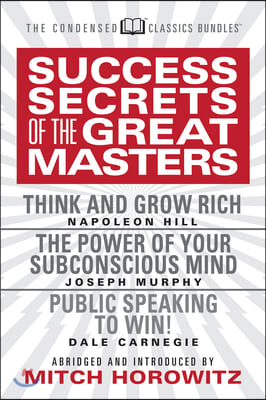 Success Secrets of the Great Masters (Condensed Classics): Think and Grow Rich, the Power of Your Subconscious Mind and Public Speaking to Win!