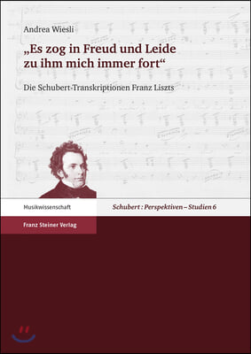 Es Zog in Freud Und Leide Zu Ihm Mich Immer Fort: Die Schubert-Transkriptionen Franz Liszts