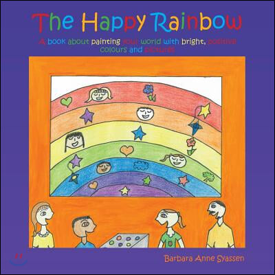 The Happy Rainbow: A Book about Painting Your World with Bright, Positive Colors and Pictures