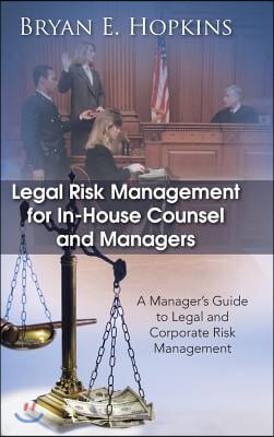 Legal Risk Management for In-House Counsel and Managers: A Manager&#39;s Guide to Legal and Corporate Risk Management