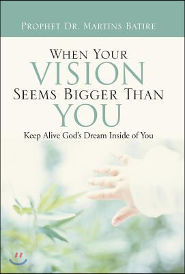 When Your Vision Seems Bigger Than You: Keep Alive God's Dream Inside of You