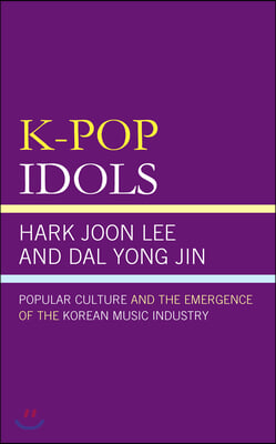 K-Pop Idols: Popular Culture and the Emergence of the Korean Music Industry