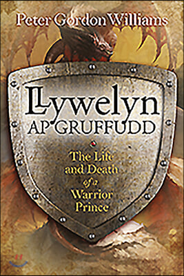 Llywelyn AP Gruffudd: The Life and Death of a Warrior Prince