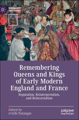 Remembering Queens and Kings of Early Modern England and France: Reputation, Reinterpretation, and Reincarnation