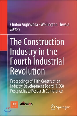 The Construction Industry in the Fourth Industrial Revolution: Proceedings of 11th Construction Industry Development Board (Cidb) Postgraduate Researc