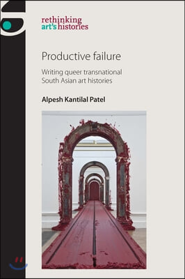 Productive Failure: Writing Queer Transnational South Asian Art Histories