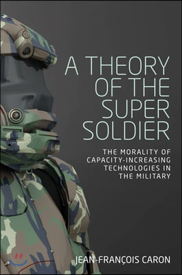 A Theory of the Super Soldier: The Morality of Capacity-Increasing Technologies in the Military