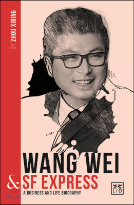 Wang Wei & SF Express: A Biography of One of China's Greatest Entrepreneurs
