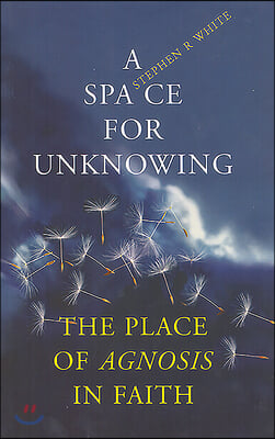 A Space for Unknowing: The Place of Agnosis in Faith