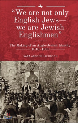 &quot;We Are Not Only English Jews--We Are Jewish Englishmen&quot;: The Making of an Anglo-Jewish Identity, 1840-1880