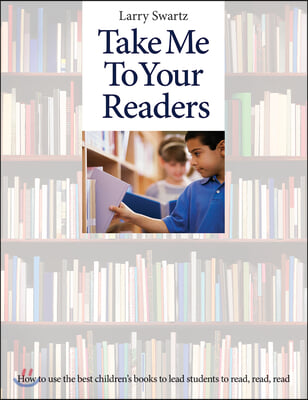 Take Me to Your Readers: How to Use the Best Children's Books to Lead Students to Read, Read, Read