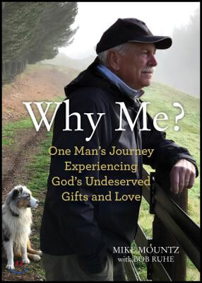 Why Me?: One Man&#39;s Journey Experiencing God&#39;s Undeserved Gifts and Love