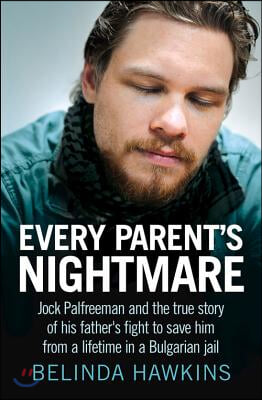 Every Parent's Nightmare: Jock Palfreeman and the True Story of His Father's Fight to Save Him from a Lifetime in a Bulgarian Jail