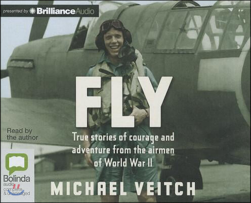 Fly: True Stories of Courage and Adventure from the Airmen of World War II