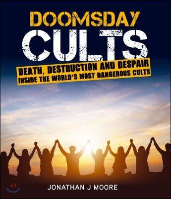 Doomsday Cults: Death, Destruction and Despair. Inside the World&#39;s Most Dangerous Cults