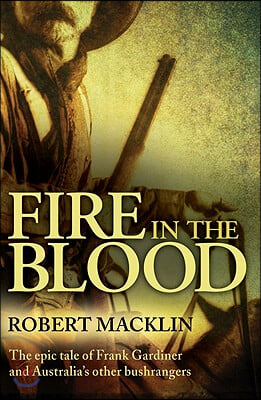 Fire in the Blood: The Epic Tale of Frank Gardiner and Australia's Other Bushrangers