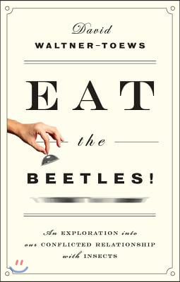 Eat the Beetles!: An Exploration of Our Conflicted Relationship with Insects