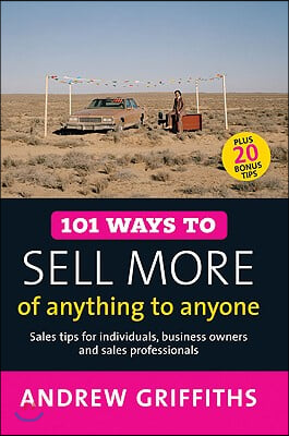 101 Ways to Sell More of Anything to Anyone: Sales Tips for Individuals, Business Owners and Sales Professionals