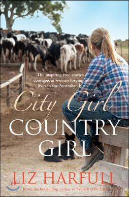 City Girl, Country Girl: The Inspiring True Stories of Courageous Women Forging New Lives in the Australian Bush