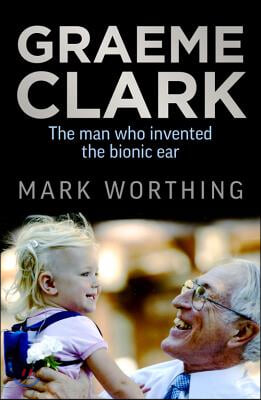 Graeme Clark: The Man Who Invented the Bionic Ear