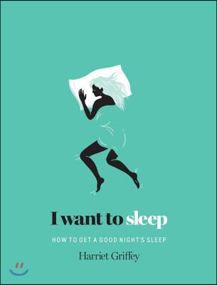 I Want to Sleep: How to Get a Good Night&#39;s Sleep