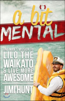 A Bit Mental: One Man&#39;s Mission to Lilo the Waikato &amp; Live More Awesome