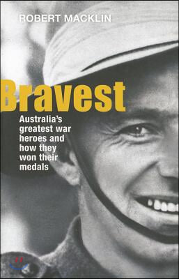 Bravest: Australia&#39;s Greatest War Heroes and How They Won Their Medals