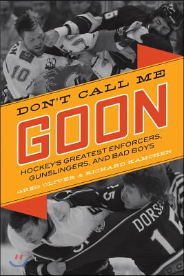 Don&#39;t Call Me Goon: Hockey&#39;s Greatest Enforcers, Gunslingers, and Bad Boys