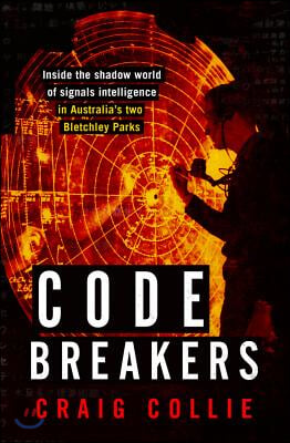 Code Breakers: Inside the Shadow World of Signals Intelligence in Australia&#39;s Two Bletchley Parks