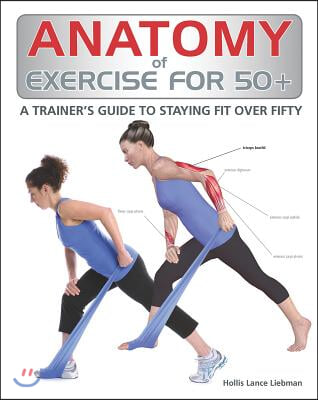 Anatomy of Exercise for 50+: A Trainer&#39;s Guide to Staying Fit Over Fifty