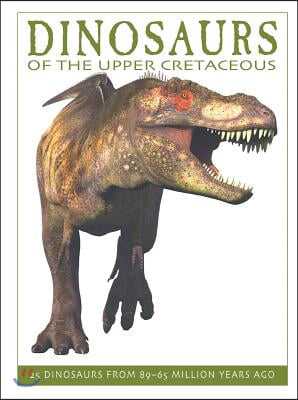 Dinosaurs of the Upper Cretaceous: 25 Dinosaurs from 89--65 Million Years Ago