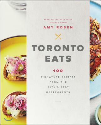 Toronto Eats: 100 Signature Recipes from the City&#39;s Best Restaurants