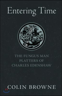 Entering Time: The Fungus Man Platters of Charles Edenshaw