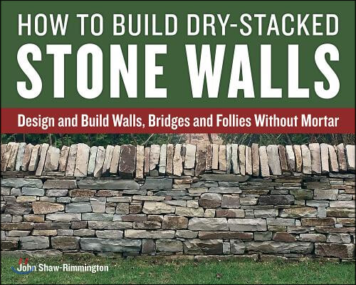 How to Build Dry-Stacked Stone Walls: Design and Build Walls, Bridges and Follies Without Mortar