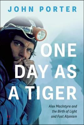 One Day as a Tiger: Alex MacIntyre and the Birth of Light and Fast Alpinism