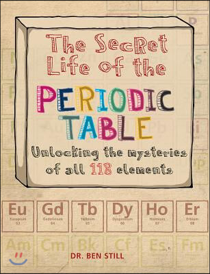 The Secret Life of the Periodic Table: Unlocking the Mysteries of All 118 Elements