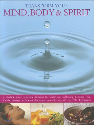 Transform Your Mind, Body & Spirit: A Practical Guide to Natural Therapies for Health and Well-Being Including Yoga, T'Ai Chi, Massage, Meditation, Sh