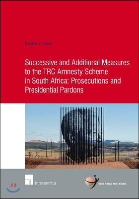 Successive and Additional Measures to the Trc Amnesty Scheme in South Africa:: Prosecutions and Presidential Pardons Volume 57