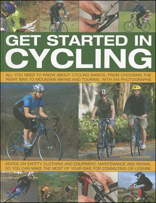 Get Started in Cycling: All You Need to Know about Cycling Basics, from Choosing the Right Bike to Mountain Biking and Touring, with 245 Photo